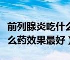 前列腺炎吃什么藥效果最好呢（前列腺炎吃什么藥效果最好）