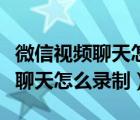 微信視頻聊天怎么錄制視頻和聲音（微信視頻聊天怎么錄制）