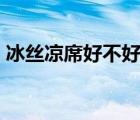 冰絲涼席好不好?涼爽嗎?（冰絲涼席好不好）