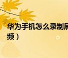 華為手機(jī)怎么錄制屏幕視頻教程（華為手機(jī)怎么錄制屏幕視頻）