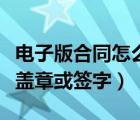 電子版合同怎么簽字蓋章掃描（電子合同怎么蓋章或簽字）