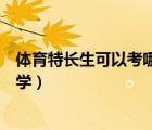 體育特長生可以考哪些大學(xué)本科（體育特長生可以考哪些大學(xué)）