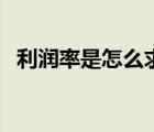 利潤(rùn)率是怎么求的（利潤(rùn)率怎么算出來(lái)的）