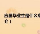 應(yīng)屆畢業(yè)生是什么意思（說(shuō)一說(shuō)應(yīng)屆畢業(yè)生是什么意思的簡(jiǎn)介）