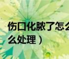 傷口化膿了怎么處理好得快（皮膚感染化膿怎么處理）