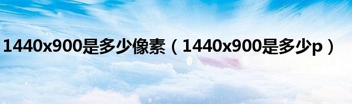 1440x900是多少像素（1440x900是多少p）