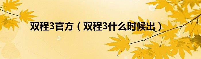 雙程3官方（雙程3什么時(shí)候出）