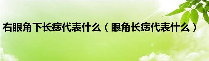 右眼角下長(zhǎng)痣代表什么（眼角長(zhǎng)痣代表什么）