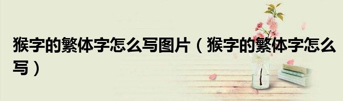 猴字的繁體字怎么寫圖片（猴字的繁體字怎么寫）