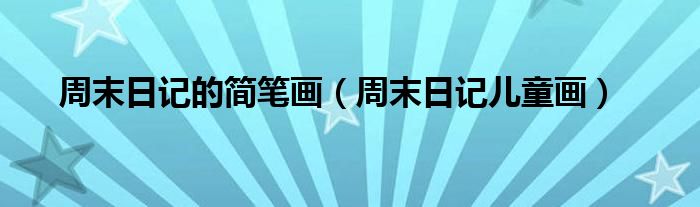 周末日記的簡(jiǎn)筆畫（周末日記兒童畫）