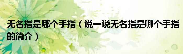 無(wú)名指是哪個(gè)手指（說(shuō)一說(shuō)無(wú)名指是哪個(gè)手指的簡(jiǎn)介）