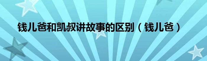 錢兒爸和凱叔講故事的區(qū)別（錢兒爸）