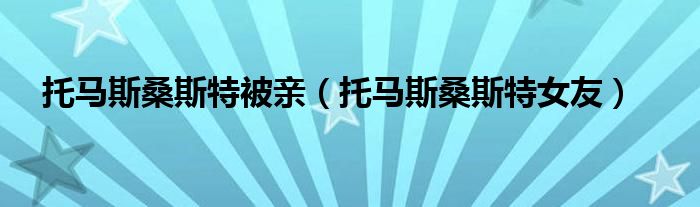托馬斯桑斯特被親（托馬斯桑斯特女友）