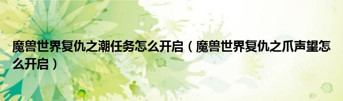 魔獸世界復(fù)仇之潮任務(wù)怎么開啟（魔獸世界復(fù)仇之爪聲望怎么開啟）