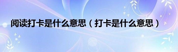 閱讀打卡是什么意思（打卡是什么意思）