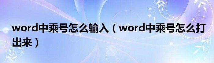 word中乘號(hào)怎么輸入（word中乘號(hào)怎么打出來(lái)）