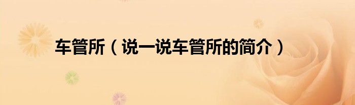 車管所（說一說車管所的簡介）