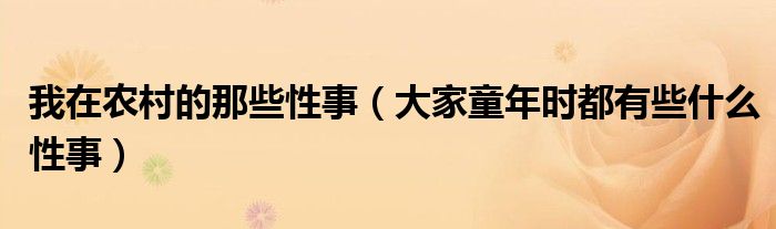 我在農(nóng)村的那些性事（大家童年時都有些什么性事）
