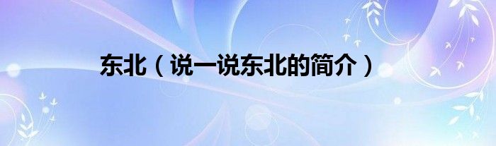 東北（說一說東北的簡介）
