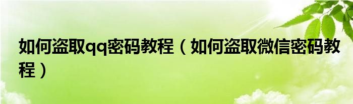如何盜取qq密碼教程（如何盜取微信密碼教程）