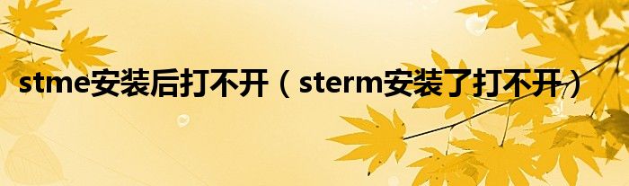 stme安裝后打不開（sterm安裝了打不開）