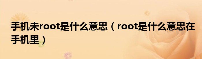 手機(jī)未root是什么意思（root是什么意思在手機(jī)里）