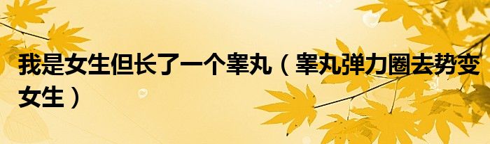我是女生但長了一個睪丸（睪丸彈力圈去勢變女生）