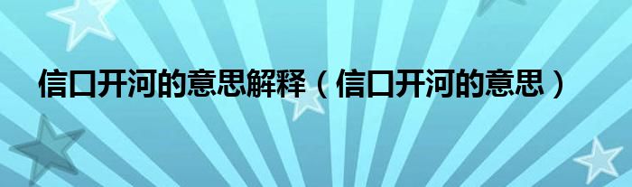 信口開河的意思解釋（信口開河的意思）