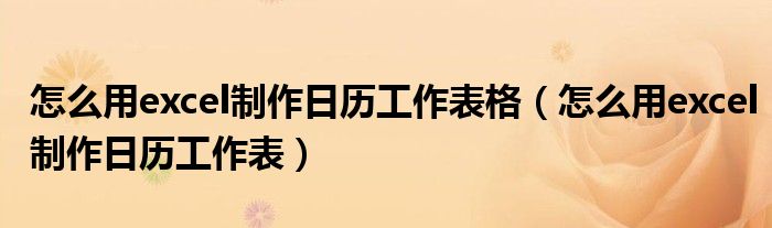 怎么用excel制作日歷工作表格（怎么用excel制作日歷工作表）
