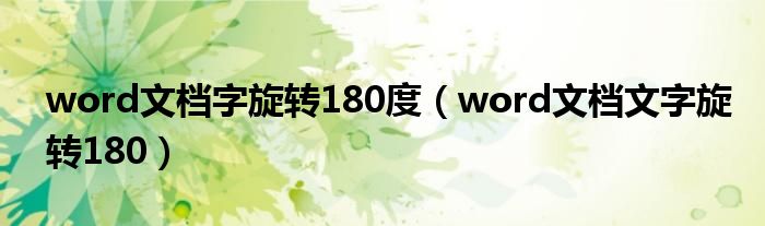 word文檔字旋轉(zhuǎn)180度（word文檔文字旋轉(zhuǎn)180）