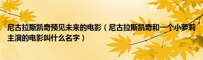 尼古拉斯凱奇預(yù)見(jiàn)未來(lái)的電影（尼古拉斯凱奇和一個(gè)小蘿莉主演的電影叫什么名字）