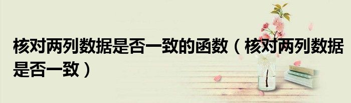 核對兩列數(shù)據(jù)是否一致的函數(shù)（核對兩列數(shù)據(jù)是否一致）