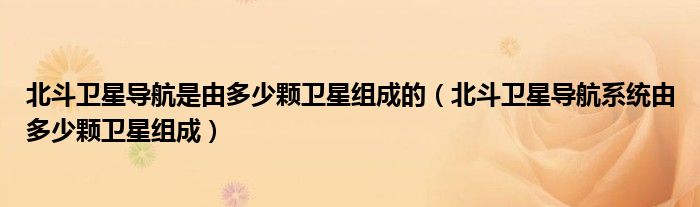 北斗衛(wèi)星導航是由多少顆衛(wèi)星組成的（北斗衛(wèi)星導航系統(tǒng)由多少顆衛(wèi)星組成）
