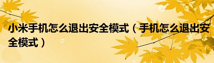 小米手機(jī)怎么退出安全模式（手機(jī)怎么退出安全模式）