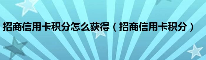 招商信用卡積分怎么獲得（招商信用卡積分）