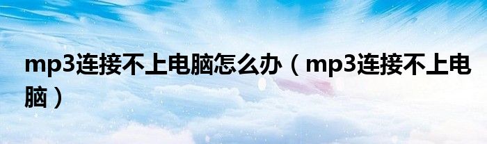 mp3連接不上電腦怎么辦（mp3連接不上電腦）