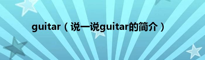 guitar（說一說guitar的簡介）