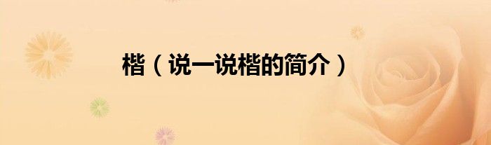 楷（說(shuō)一說(shuō)楷的簡(jiǎn)介）