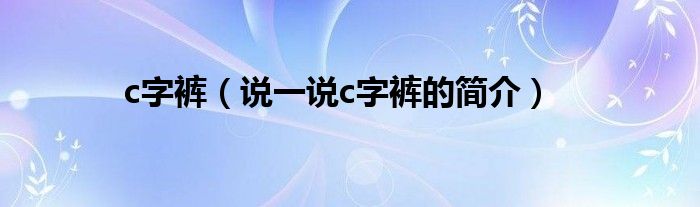 c字褲（說一說c字褲的簡介）