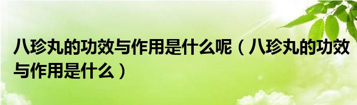 八珍丸的功效與作用是什么呢（八珍丸的功效與作用是什么）
