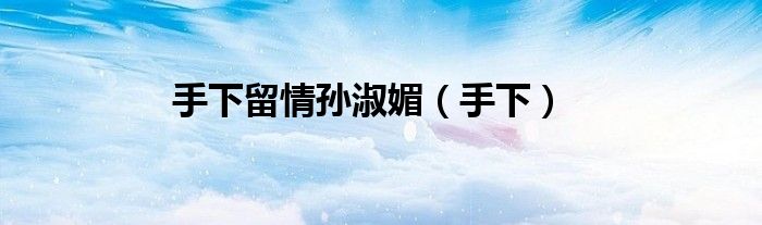 手下留情孫淑媚（手下）