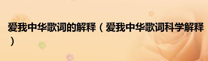 愛我中華歌詞的解釋（愛我中華歌詞科學(xué)解釋）