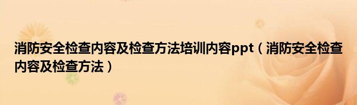 消防安全檢查內(nèi)容及檢查方法培訓(xùn)內(nèi)容ppt（消防安全檢查內(nèi)容及檢查方法）