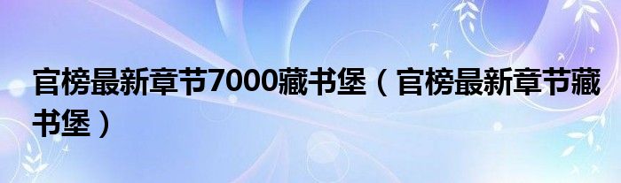 官榜最新章節(jié)7000藏書堡（官榜最新章節(jié)藏書堡）