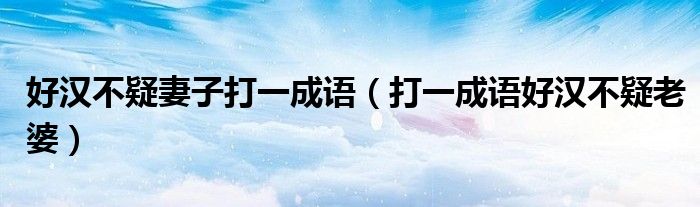 好漢不疑妻子打一成語（打一成語好漢不疑老婆）