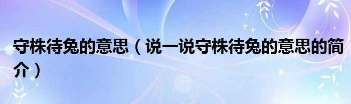 守株待兔的意思（說一說守株待兔的意思的簡(jiǎn)介）