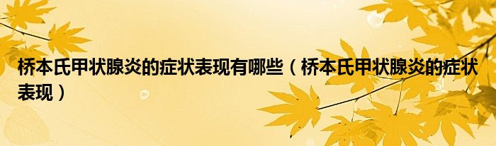 橋本氏甲狀腺炎的癥狀表現(xiàn)有哪些（橋本氏甲狀腺炎的癥狀表現(xiàn)）