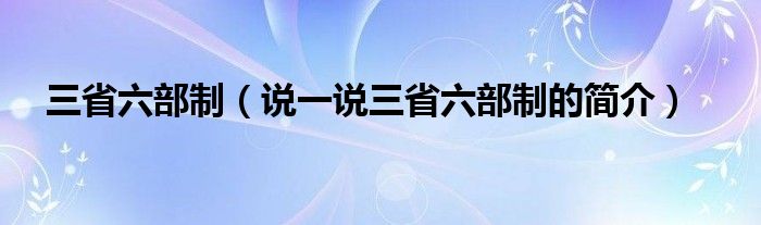 三省六部制（說(shuō)一說(shuō)三省六部制的簡(jiǎn)介）