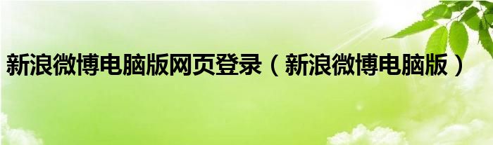 新浪微博電腦版網(wǎng)頁(yè)登錄（新浪微博電腦版）
