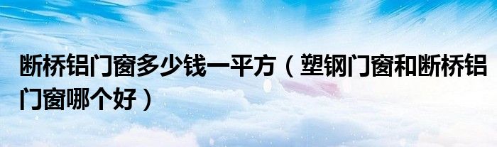 斷橋鋁門窗多少錢一平方（塑鋼門窗和斷橋鋁門窗哪個好）